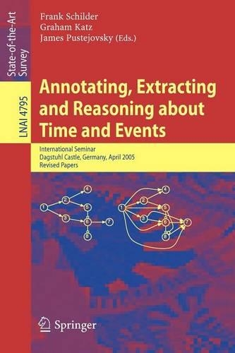 Annotating, Extracting and Reasoning about Time and Events: International Seminar, Dagstuhl Castle, Germany, April 20-15, 2005, Revised Papers(Lecture Notes in Artificial Intelligence)