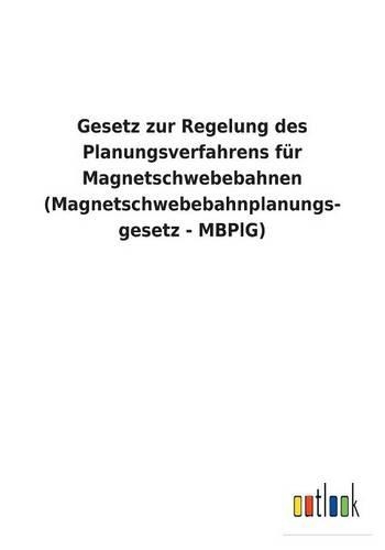 Gesetz zur Regelung des Planungsverfahrens für Magnetschwebebahnen (Magnetschwebebahnplanungs- gesetz - MBPlG)