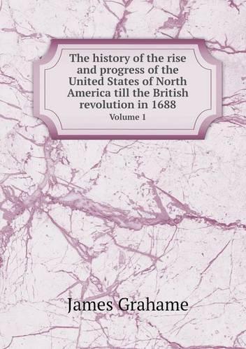 The history of the rise and progress of the United States of North America till the British revolution in 1688 Volume 1: (English)