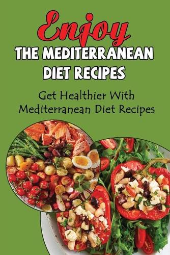 Enjoy The Mediterranean Diet Recipes: Get Healthier With Mediterranean Diet Recipes