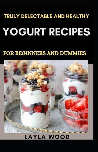 Truly Delectable And Healthy Yogurt Recipes For Beginners And Dummies