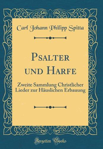 Psalter Und Harfe: Zweite Sammlung Christlicher Lieder Zur HÃ¤uslichen Erbauung (Classic Reprint)
