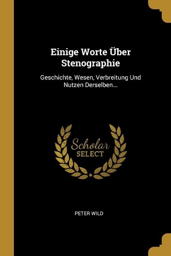 Einige Worte Über Stenographie: Geschichte, Wesen, Verbreitung Und Nutzen Derselben...