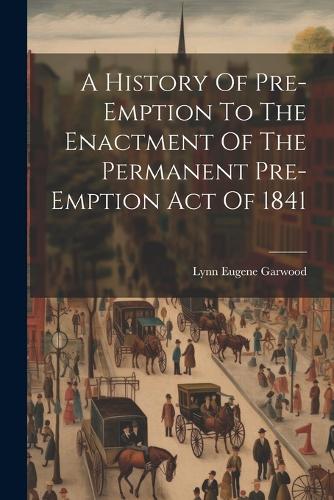 A History Of Pre-emption To The Enactment Of The Permanent Pre-emption Act Of 1841