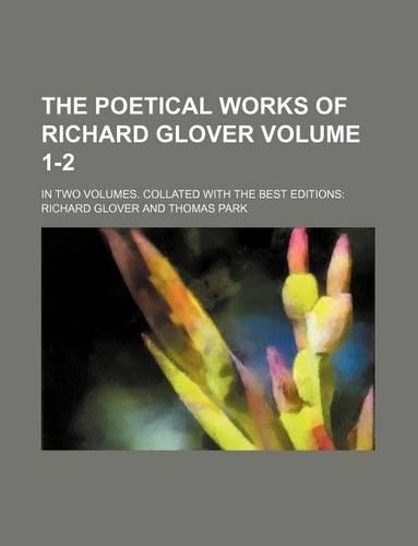 The Poetical Works of Richard Glover Volume 1-2; In Two Volumes. Collated with the Best Editions