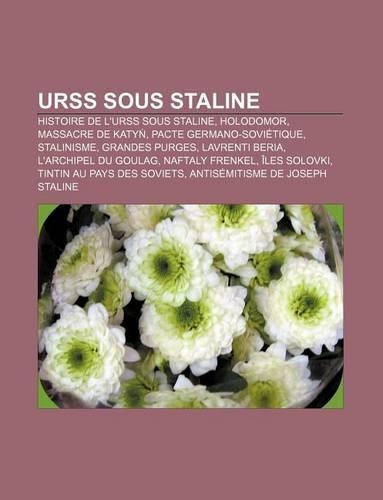Urss Sous Staline: Histoire de L'Urss Sous Staline, Holodomor, Massacre de Katy, Pacte Germano-Sovietique, Stalinisme, Grandes Purges(French)