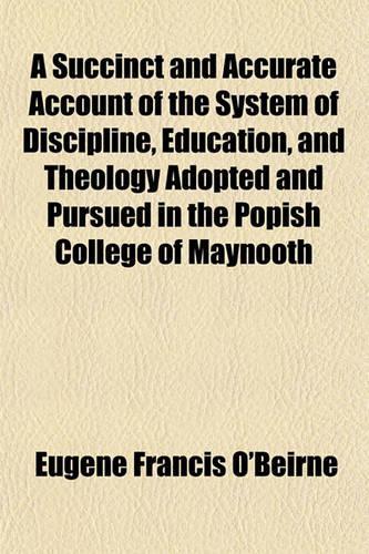A Succinct and Accurate Account of the System of Discipline, Education, and Theology Adopted and Pursued in the Popish College of Maynooth
