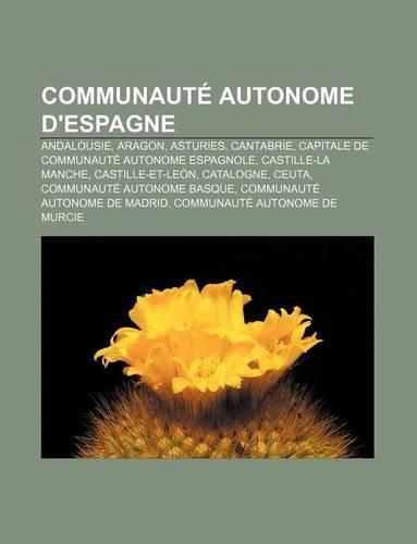 Communaute Autonome D'Espagne: Andalousie, Aragon, Asturies, Cantabrie, Capitale de Communaute Autonome Espagnole, Castille-La Manche(French)
