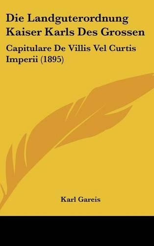 Die Landguterordnung Kaiser Karls Des Grossen: Capitulare De Villis Vel Curtis Imperii (1895)(German)