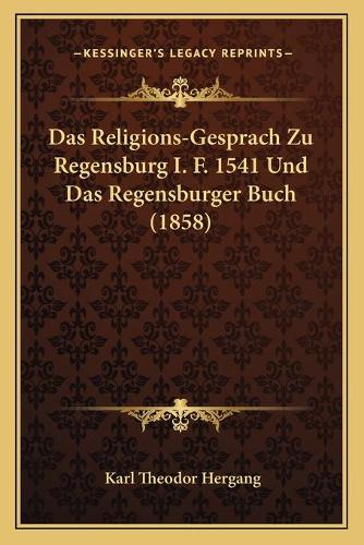 Das Religions-Gesprach Zu Regensburg I. F. 1541 Und Das Regensburger Buch (1858)