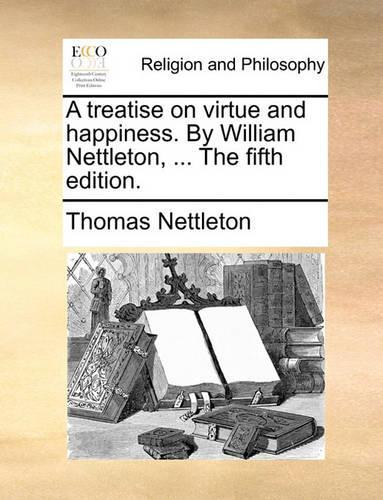A Treatise on Virtue and Happiness. by William Nettleton, ... the Fifth Edition.