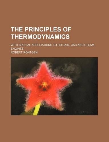 The Principles of Thermodynamics; With Special Applications to Hot-Air, Gas and Steam Engines: (English)
