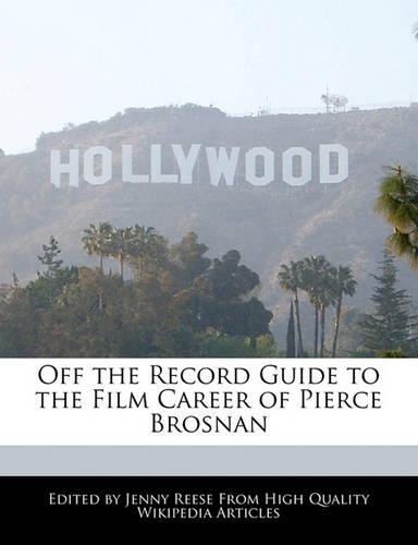 Off the Record Guide to the Film Career of Pierce Brosnan: (English)