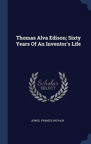 Thomas Alva Edison; Sixty Years Of An Inventor's Life