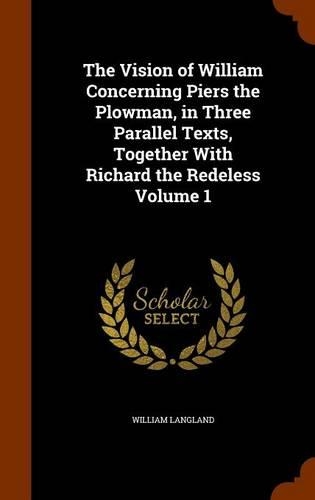 The Vision of William Concerning Piers the Plowman, in Three Parallel Texts, Together With Richard the Redeless Volume 1