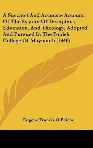 A Succinct and Accurate Account of the System of Discipline, Education, and Theology, Adopted and Pursued in the Popish College of Maynooth (1840)
