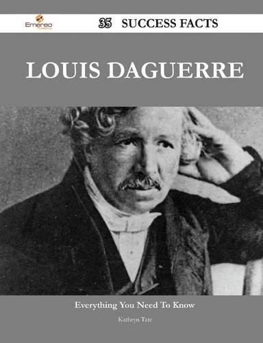 Louis Daguerre 35 Success Facts - Everything You Need to Know about Louis Daguerre: (English)