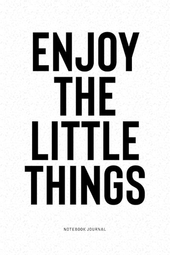 Enjoy The Little Things: A 6x9 Inch Notebook Diary Journal With A Bold Text Font Slogan On A Matte Cover and 120 Blank Lined Pages Makes A Great Alternative To A Card