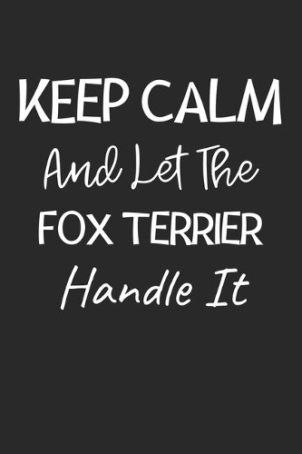 Keep Calm And Let The Fox Terrier Handle It