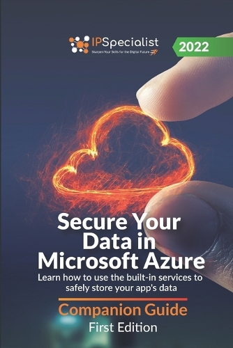 Secure Your Data in Microsoft Azure: Learn how to use the built-in services to safely store your app's data - Companion Guide: First Edition - 2022