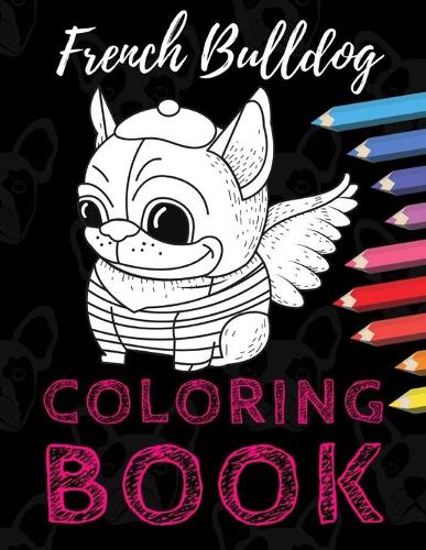 French Bulldog Coloring Book: Cute Dogs Frenchie BIG Colouring Books Perfect Gift for Kids, Adults & Dog Lovers!