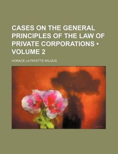 Cases on the General Principles of the Law of Private Corporations (Volume 2)