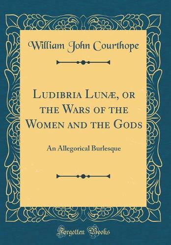 Ludibria Lunæ, or the Wars of the Women and the Gods: An Allegorical Burlesque (Classic Reprint)