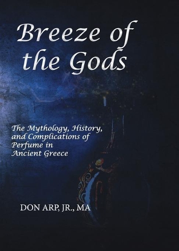 Breeze of the Gods: The Mythology, History, and Complications of Perfume in Ancient Greece(English)