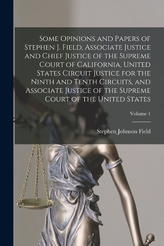 Some Opinions and Papers of Stephen J. Field, Associate Justice and Chief Justice of the Supreme Court of California, United States Circuit Justice for the Ninth and Tenth Circuits, and Associate Justice of the Supreme Court of the United States; V