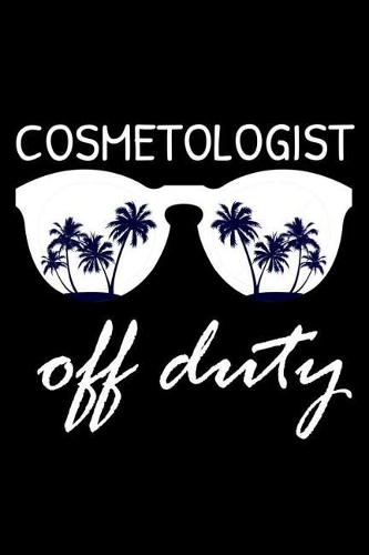 Cosmetologist Off Duty: Funny Writing Notebook, Summer Vacation Diary, Retirement, Journal, Planner Organizer for Cosmetologists