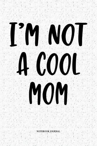 I'm Not A Cool Mom: A 6x9 Inch Softcover Matte Notebook Diary With 120 Blank Lined Pages
