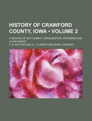 History of Crawford County, Iowa (Volume 2); A Record of Settlement, Organization, Progress and Achievement