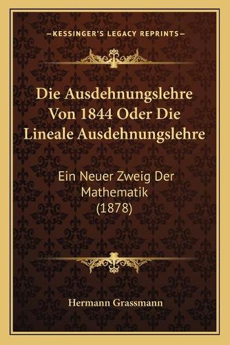 Die Ausdehnungslehre Von 1844 Oder Die Lineale Ausdehnungslehre
