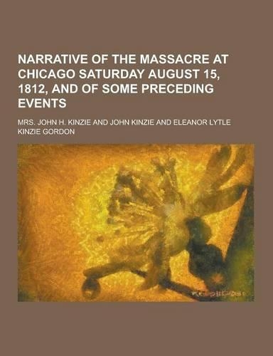 Narrative of the Massacre at Chicago Saturday August 15, 1812, and of Some Preceding Events: (English)