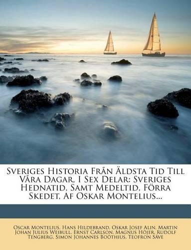 Sveriges Historia Från Äldsta Tid Till Våra Dagar, I Sex Delar: Sveriges Hednatid, Samt Medeltid, Förra Skedet, Af Oskar Montelius...(Swedish)