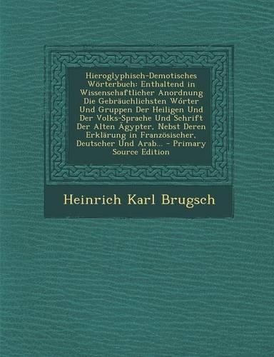 Hieroglyphisch-Demotisches Worterbuch: Enthaltend in Wissenschaftlicher Anordnung Die Gebrauchlichsten Worter Und Gruppen Der Heiligen Und Der Volks-Sprache Und Schrift Der Alten Agypter,(German)