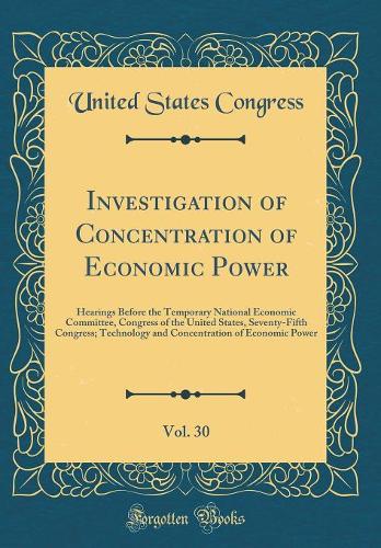 Investigation of Concentration of Economic Power, Vol. 30: Hearings Before the Temporary National Economic Committee, Congress of the United States, Seventy-Fifth Congress; Technology and Concentration of Ec