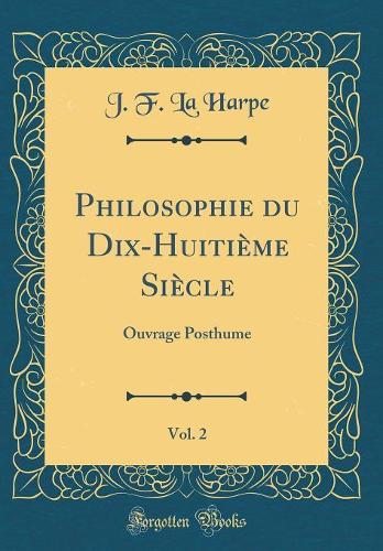 Philosophie Du Dix-Huitième Siècle, Vol. 2: Ouvrage Posthume (Classic Reprint)