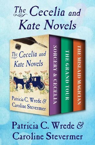 The Cecelia and Kate Novels: Sorcery & Cecelia, the Grand Tour, and the Mislaid Magician(Cecelia and Kate Novels)