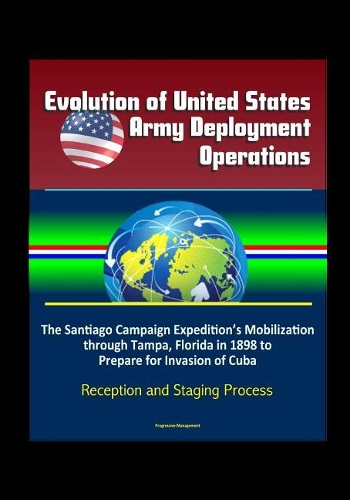 Evolution of United States Army Deployment Operations: The Santiago Campaign Expedition's Mobilization through Tampa, Florida in 1898 to Prepare for Invasion of Cuba, Reception and Staging Process