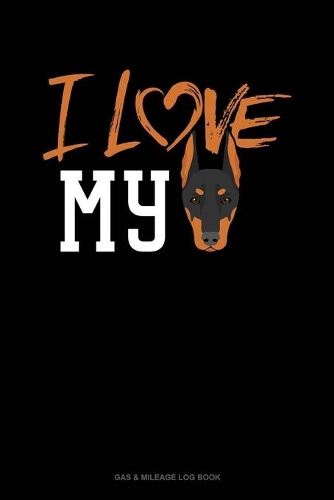 I Love My Doberman: Gas & Mileage Log Book(1127 Gas & Mileage Log Book)