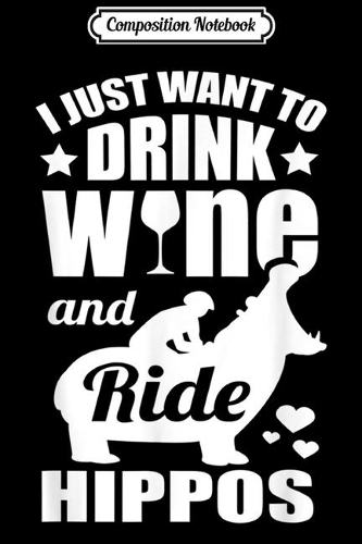Composition Notebook: Drink Wine & Ride Hippos Funny Hippopotamus Gift Journal/Notebook Blank Lined Ruled 6x9 100 Pages