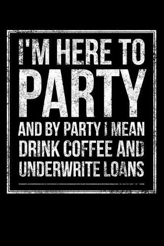 I'm Here to Party and by Party I Mean Drink Coffee and Underwrite Loans