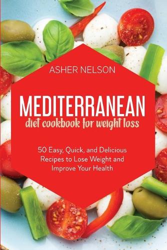 Mediterranean Diet Cookbook for Weight Loss: 50 Easy, Quick, and Delicious Recipes to Lose Weight and Improve Your Health