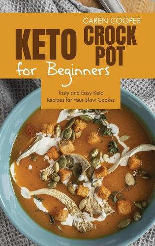 Keto Crock-Pot for Beginners: Tasty and Easy Keto Recipes for Your Slow Cooker