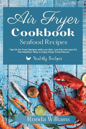 Air Fryer Cookbook Seafood Recipes: Top 50 Air Fryer Recipes with Low Salt, Low Fat and Less Oil. The Healthier Way to Enjoy Deep-Fried Flavours