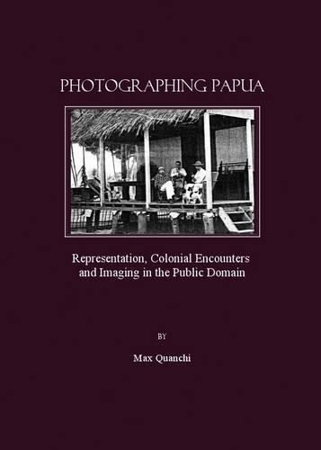 Photographing Papua: Representation, Colonial Encounters and Imaging in the Public Domain(English)