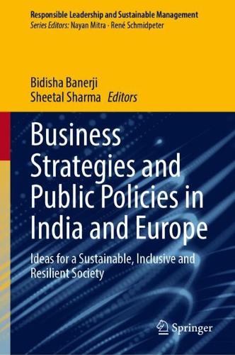 Business Strategies and Public Policies in India and Europe: Ideas for a Sustainable, Inclusive and Resilient Society(Responsible Leadership and Sustainable Management)