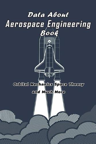 Data About Aerospace Engineering Book: Orbital Mechanics Space Theory and Much More: Aerospace Engineering