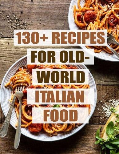 130+ Recipes For Old - World Italian Food